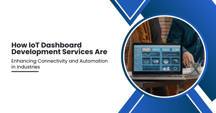 How IoT Dashboard Development Services Are Enhancing Connectivity and Automation in Industries