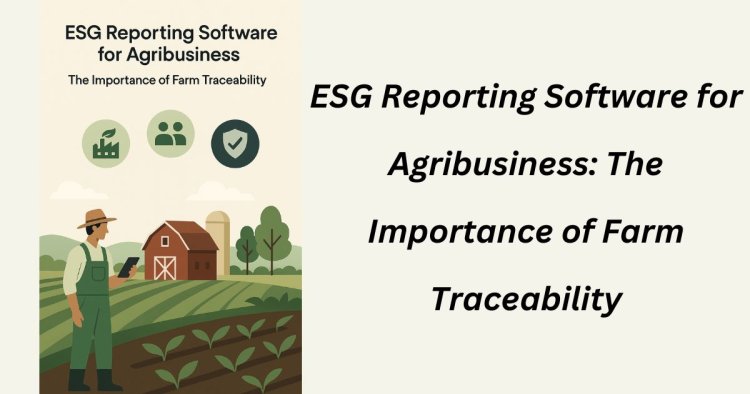 ESG Reporting Software for Agribusiness: The Importance of Farm Traceability